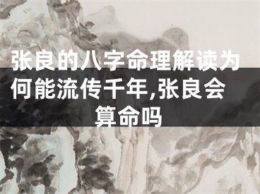 张良的八字命理解读为何能流传千年,张良会算命吗