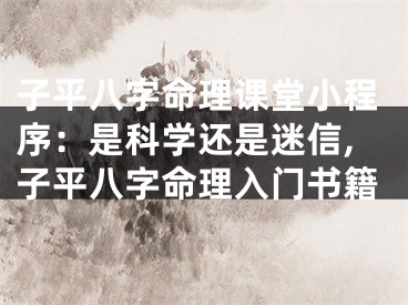 子平八字命理课堂小程序:是科学还是迷信,子平八字命理入门书籍