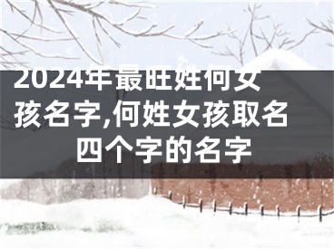 2024年最旺姓何女孩名字,何姓女孩取名四个字的名字