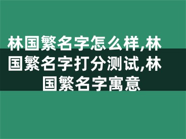 林国繁名字怎么样,林国繁名字打分测试,林国繁名字寓意