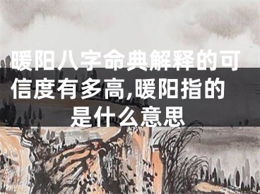 暖阳八字命典解释的可信度有多高,暖阳指的是什么意思