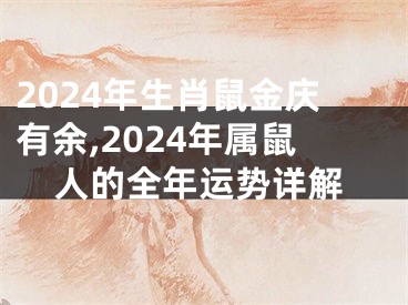 2024年生肖鼠金庆有余,2024年属鼠人的全年运势详解