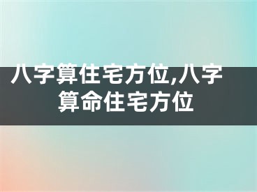 八字算住宅方位,八字算命住宅方位