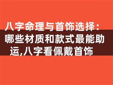 八字命理与首饰选择:哪些材质和款式最能助运,八字看佩戴首饰