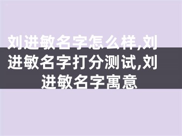 刘进敏名字怎么样,刘进敏名字打分测试,刘进敏名字寓意