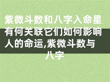 紫微斗数和八字入命星有何关联它们如何影响人的命运,紫微斗数与八字