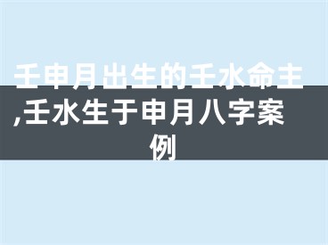 壬申月出生的壬水命主,壬水生于申月八字案例