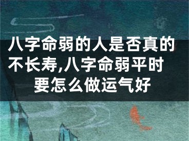 八字命弱的人是否真的不长寿,八字命弱平时要怎么做运气好