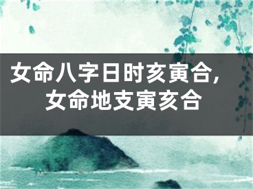 女命八字日时亥寅合,女命地支寅亥合