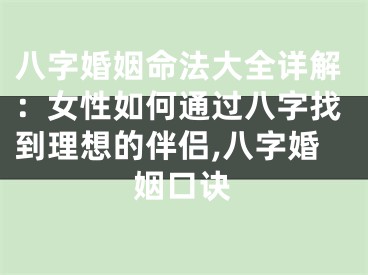 八字婚姻命法大全详解:女性如何通过八字找到理想的伴侣,八字婚姻口诀