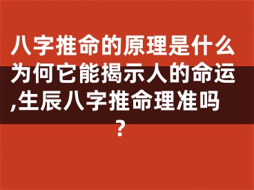 八字推命的原理是什么为何它能揭示人的命运,生辰八字推命理准吗?