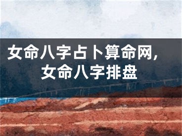 女命八字占卜算命网,女命八字排盘