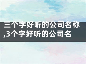 三个字好听的公司名称,3个字好听的公司名