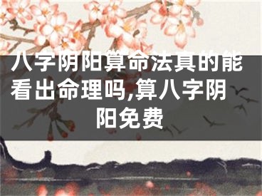 八字阴阳算命法真的能看出命理吗,算八字阴阳免费