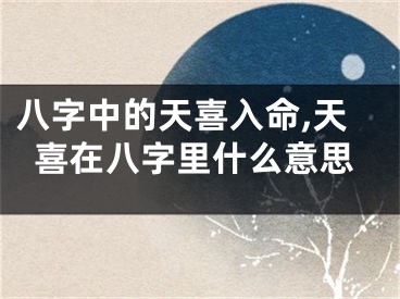 八字中的天喜入命,天喜在八字里什么意思