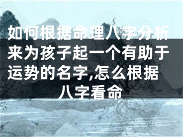 如何根据命理八字分析来为孩子起一个有助于运势的名字,怎么根据八字看命