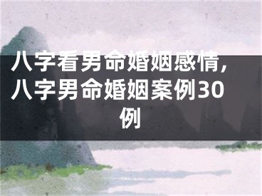 八字看男命婚姻感情,八字男命婚姻案例30例