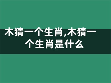 木猜一个生肖,木猜一个生肖是什么