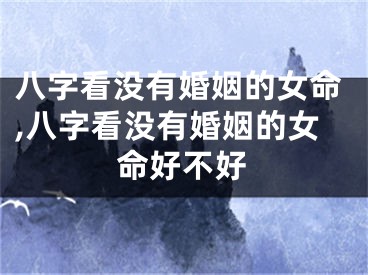 八字看没有婚姻的女命,八字看没有婚姻的女命好不好