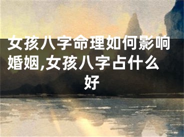 女孩八字命理如何影响婚姻,女孩八字占什么好