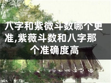八字和紫微斗数哪个更准,紫薇斗数和八字那个准确度高