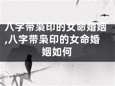八字带枭印的女命婚姻,八字带枭印的女命婚姻如何