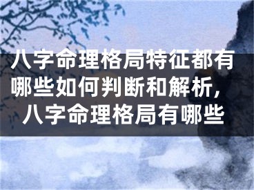 八字命理格局特征都有哪些如何判断和解析,八字命理格局有哪些