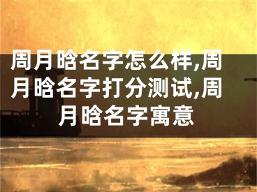 周月晗名字怎么样,周月晗名字打分测试,周月晗名字寓意