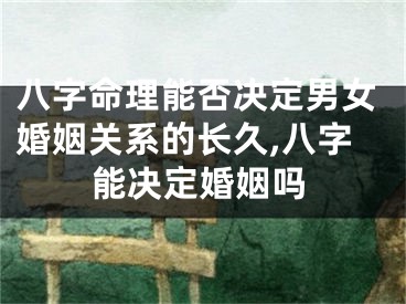 八字命理能否决定男女婚姻关系的长久,八字能决定婚姻吗