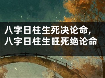 八字日柱生死决论命,八字日柱生旺死绝论命