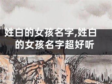 姓白的女孩名字,姓白的女孩名字超好听