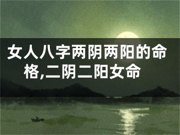 女人八字两阴两阳的命格,二阴二阳女命