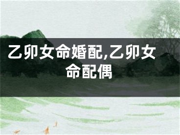 乙卯女命婚配,乙卯女命配偶