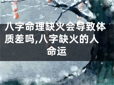 八字命理缺火会导致体质差吗,八字缺火的人命运