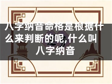八字纳音命格是根据什么来判断的呢,什么叫八字纳音