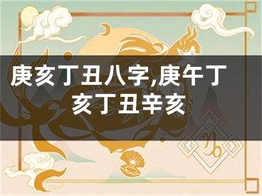 庚亥丁丑八字,庚午丁亥丁丑辛亥