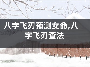 八字飞刃预测女命,八字飞刃查法