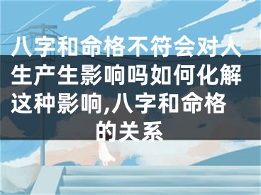 八字和命格不符会对人生产生影响吗如何化解这种影响,八字和命格的关系