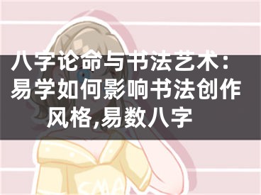 八字论命与书法艺术:易学如何影响书法创作风格,易数八字