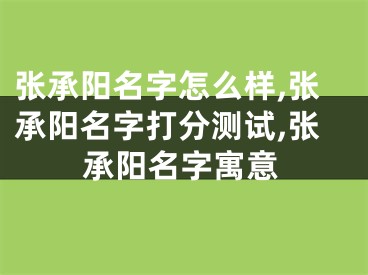 张承阳名字怎么样,张承阳名字打分测试,张承阳名字寓意