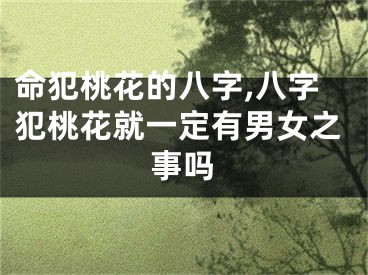 命犯桃花的八字,八字犯桃花就一定有男女之事吗
