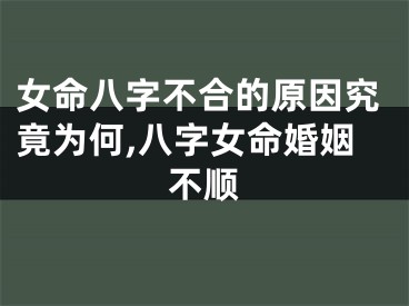 女命八字不合的原因究竟为何,八字女命婚姻不顺