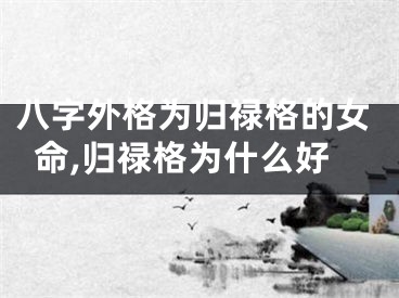 八字外格为归禄格的女命,归禄格为什么好