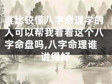 谁比较懂八字命理学的人可以帮我看看这个八字命盘吗,八字命理谁讲得好