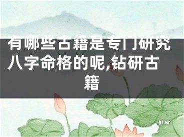 有哪些古籍是专门研究八字命格的呢,钻研古籍