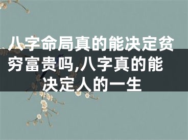 八字命局真的能决定贫穷富贵吗,八字真的能决定人的一生