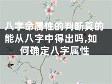 八字命属性的判断真的能从八字中得出吗,如何确定八字属性