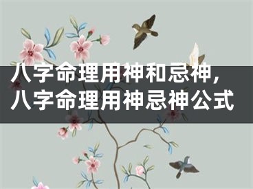 八字命理用神和忌神,八字命理用神忌神公式