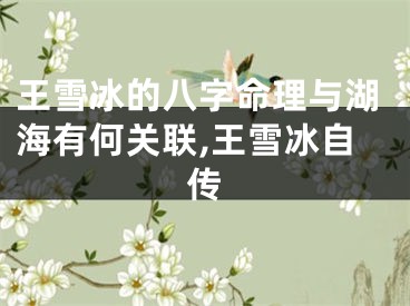王雪冰的八字命理与湖海有何关联,王雪冰自传