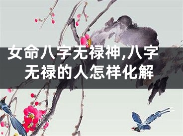 女命八字无禄神,八字无禄的人怎样化解